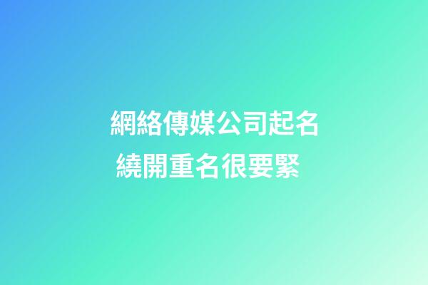 網絡傳媒公司起名 繞開重名很要緊-第1張-公司起名-玄機派